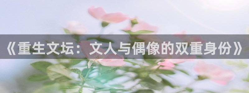 今年会体育：《重生文坛：文人与偶像的双重身份》