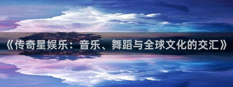 今年会体育：《传奇星娱乐：音乐、舞蹈与全球文化的交汇》