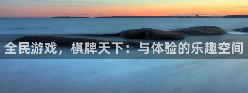今年会官网登录入口：全民游戏，棋牌天下：与体验的乐趣空间