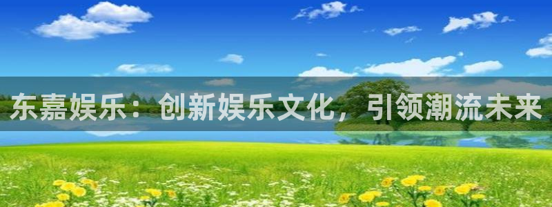 今年会官网登录入口：东嘉娱乐：创新娱乐文化，引领潮流未来