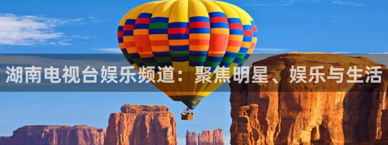 今年会app：湖南电视台娱乐频道：聚焦明星、娱乐与生活