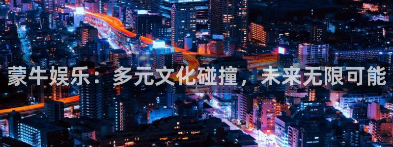 今年会app：蒙牛娱乐：多元文化碰撞，未来无限可能